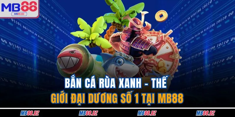 Bắn Cá Rùa Xanh - Tất Tần Tật Về Game Hay Tại MB88 1 Bắn Cá Rùa Xanh - Thế Giới Đại Dương Số 1 Tại MB88