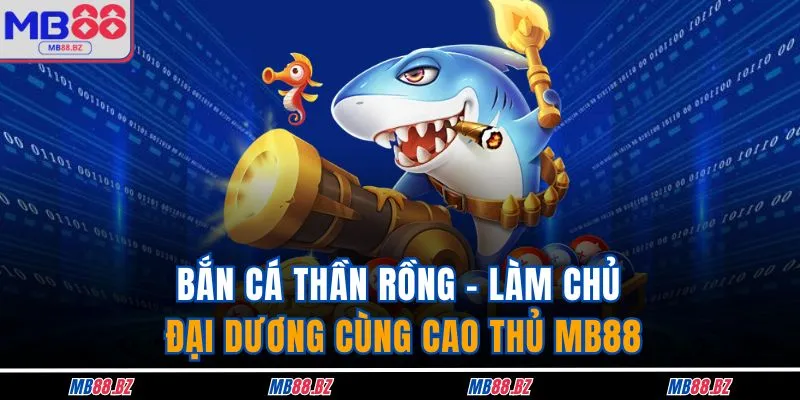 Bắn Cá Thần Rồng - Siêu Phẩm Thú Vị Nhất Nhà Cái MB88 1 Bắn Cá Thần Rồng - Làm Chủ Đại Dương Cùng Cao Thủ MB88