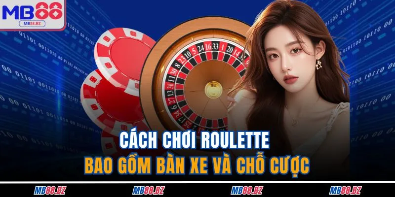 Cách chơi Roulette bao gồm bàn xe và chỗ cược