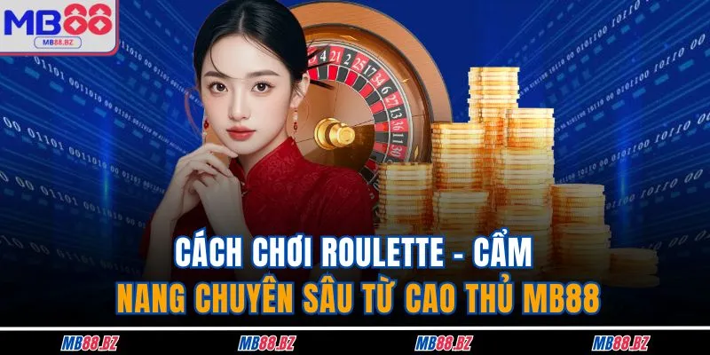 Cách Chơi Roulette - Cẩm Nang Chuyên Sâu Từ Cao Thủ MB88