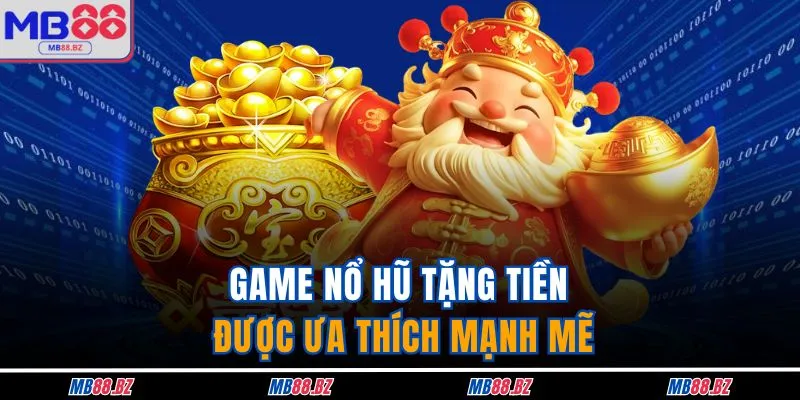 Game nổ hũ tặng tiền được ưa thích mạnh mẽ