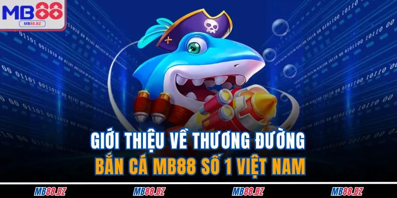 Giới thiệu về thương đường bắn cá MB88 số 1 Việt Nam