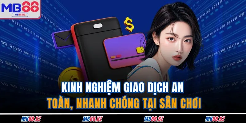 Kinh nghiệm giao dịch an toàn, nhanh chóng tại sân chơi